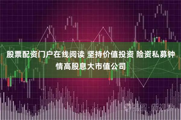 股票配资门户在线阅读 坚持价值投资 险资私募钟情高股息大市值公司