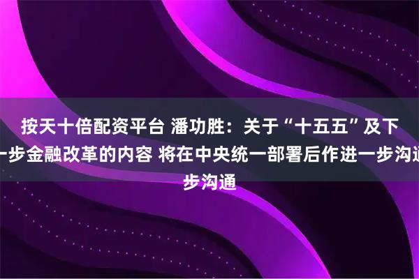 按天十倍配资平台 潘功胜：关于“十五五”及下一步金融改革的内容 将在中央统一部署后作进一步沟通