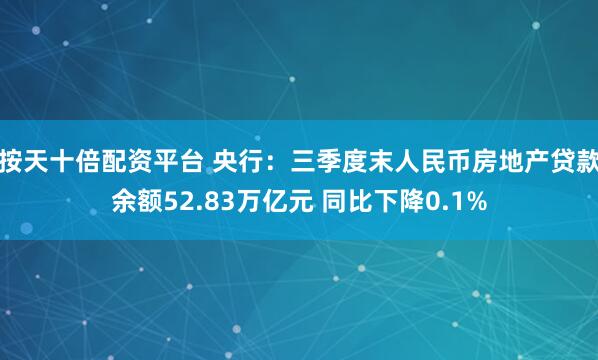 按天十倍配资平台 央行：三季度末人民币房地产贷款余额52.83万亿元 同比下降0.1%