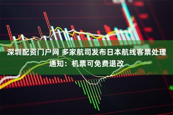 深圳配资门户网 多家航司发布日本航线客票处理通知：机票可免费退改