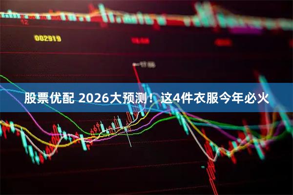 股票优配 2026大预测！这4件衣服今年必火